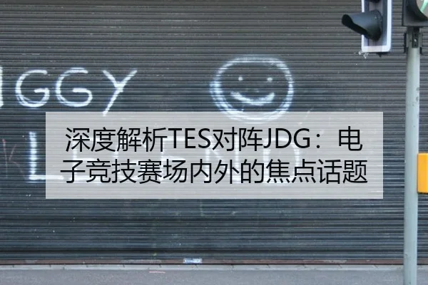 深度解析TES对阵JDG：电子竞技赛场内外的焦点话题 | m6